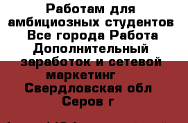 Работам для амбициозных студентов. - Все города Работа » Дополнительный заработок и сетевой маркетинг   . Свердловская обл.,Серов г.